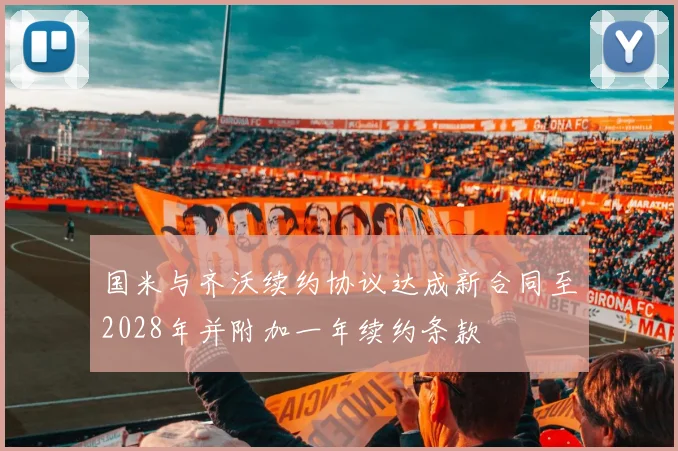国米与齐沃续约协议达成新合同至2028年并附加一年续约条款