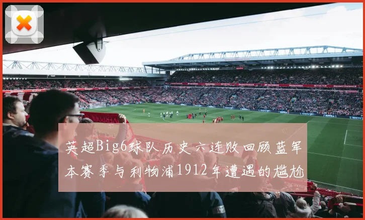 英超Big6球队历史六连败回顾蓝军本赛季与利物浦1912年遭遇的尴尬时刻