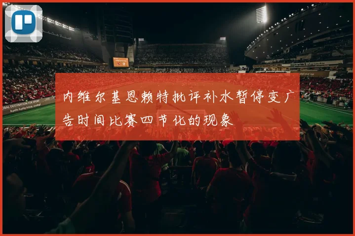 内维尔基恩赖特批评补水暂停变广告时间比赛四节化的现象