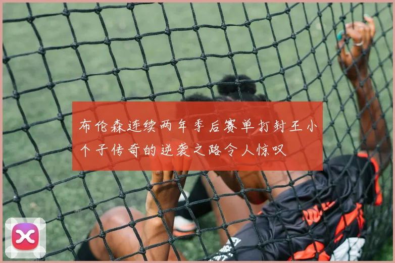 布伦森连续两年季后赛单打封王小个子传奇的逆袭之路令人惊叹