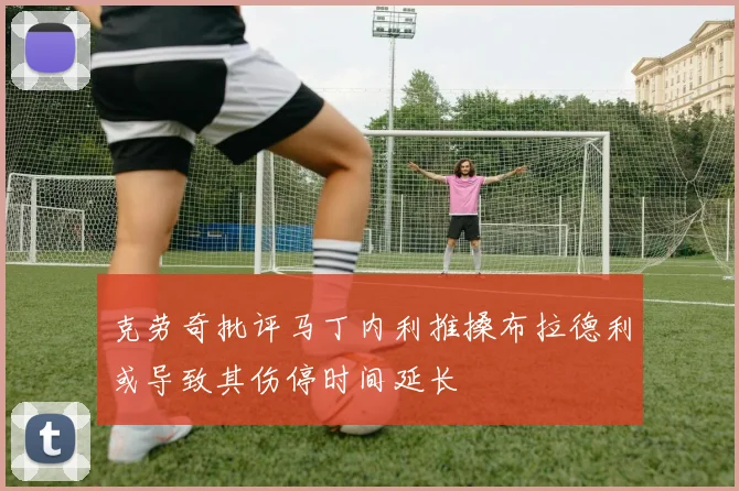 克劳奇批评马丁内利推搡布拉德利或导致其伤停时间延长