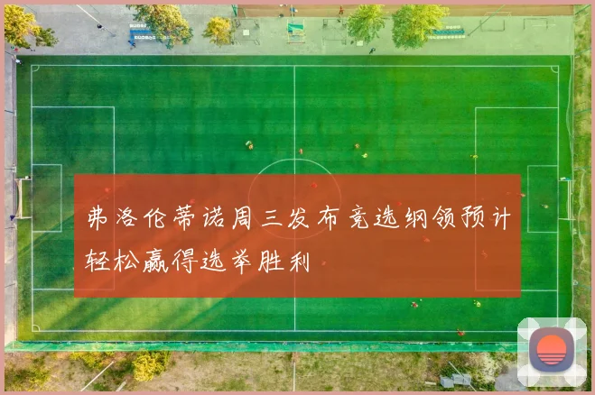 弗洛伦蒂诺周三发布竞选纲领预计轻松赢得选举胜利
